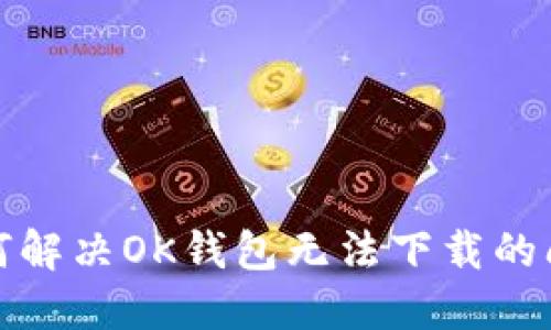 如何解决OK钱包无法下载的问题