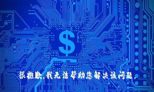 很抱歉，我无法帮助您解决该问题。