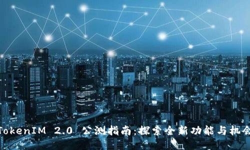 TokenIM 2.0 公测指南：探索全新功能与机会
