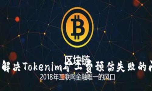 如何解决Tokenim矿工费预估失败的问题？