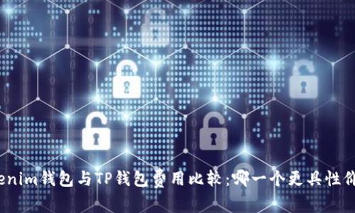 Tokenim钱包与TP钱包费用比较：哪一个更具性价比？
