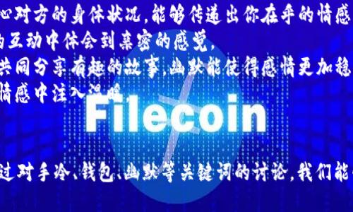 jiaoti手冷了想伸进你的钱包里/jiaoti
手冷, 钱包, 暖和, 情感/guanjianci

引言
在日常生活中，我们常常会遇到一些温暖而又幽默的瞬间。“手冷了想伸进你的钱包里”这一句看似简单的表达，实际上蕴含了人际关系中的亲密感和情感联结。它不仅是一种调侃，更是一种对彼此情感的表达。在寒冷的冬季，这样的言语往往能为人们带来一丝温暖，也能让我们对生活有更多的思考。

手冷的感觉背后
手部感觉寒冷往往与人体的生理机制有关。当外界气温下降或我们处于静止状态时，身体的血液会优先供应大脑和内脏器官，而四肢就容易变得冰冷。这种现象不仅是冬天常见的生理反应，也是我们在寒冷天气中彼此依赖的原因之一。
当我们感到手冷时，自然会想要寻求温暖。这时，我们的脑海中可能会浮现出一些能够让自己感到温暖的事物，如温热的饮品、温暖的衣物，或是与亲密的人生成的互动。这种互动可以是简单的拥抱、手握、或者言语的调侃，比如说“手冷了想伸进你的钱包里”。

钱包的象征意义
钱包通常被视为个人财富和经济安全的象征。它不仅存放着金钱，还是个人价值观和生活态度的一种体现。在恋爱或友情中，钱包的概念更是扩展至人际关系的深度。当我们说“想伸进你的钱包里”时，这不仅是对于物质的渴望，更是一种情感上的依赖和信任。
在这个表达中，钱包可能象征着温暖、庇护和支持。人与人之间的关系往往在这种潜在的互动中变得更加紧密。当我们在身体感受上遇到不适时，去依赖他人或是自己的另一半，实际上也是在创造一种情感上的连结。

从幽默中看亲密关系
幽默是一种能够拉近人际关系的有效方式。当我们以轻松的方式表达出情感的需求和身体的不适时，往往能让对方感到亲近和愉悦。通过“手冷了想伸进你的钱包里”这样的调侃，不仅能够反映出我们彼此之间的温暖，也能够帮助缓解冷漠的氛围。
亲密关系中，我们通常会通过各种幽默调侃来增进交流。在生活的繁忙与压力中，适度的幽默可以带来乐趣，并帮助我们更好地面对生活的各种挑战。而这样的调侃不仅限于恋爱关系，也适用于朋友之间，它是人际关系中不可缺少的一部分。

冬季情感的升温
冬天是一个让人容易感到孤独和压抑的季节，但是在这样的季节里，情侣之间或朋友之间的小细节却能带来巨大的温暖。正是在冬天，当手冷了的时候，与其说是想要温暖，更多的是想要与对方建立更深的联系。例如，情侣可以通过这样的调侃来展现自己的关心，通过言语传递温暖。
在冬天的浪漫中，互相取暖的方式不仅限于身体的接触，更是情感的交流。通过“手冷了想伸进你的钱包里”，我们其实是在传达一种关心和温暖的需求，而这种需求背后，也许是对对方温暖的感知与期待。

可能相关问题
1. 为什么在寒冷的天气中人们更容易感受到情感的需要？
2. 钱包在情感中究竟代表了什么？
3. 幽默在亲密关系中起到什么作用？
4. 如何在冬季中保持情感的温度？

问题一：为什么在寒冷的天气中人们更容易感受到情感的需要？
在寒冷的天气中，人体的生理状态会发生一些变化，外部环境的寒冷使得我们往往需要通过和他人的接触来获取温暖。这种温暖不仅是身体上的，也可能是心理上的。在这样的环境中，我们更加渴望与人亲近，分享彼此的感受。
寒冷的天气也容易引发人们的情绪低落，特别是在冬季的阴雨天，阳光的缺乏会使得我们的心情受到影响。在这种情绪波动中，人们往往会更加需要他人的陪伴和支持。而这种需求通常会通过一些简单的举动来体现，比如在寒冷的时候靠近他人、寻求温暖，或者用幽默的口吻表达出我们的需求。
此外，寒冬往往是节假日的集中期。在这个时间段，家庭团聚、朋友相聚的时刻增多，与之随之而来的是更强烈的情感交流。寒冷的背景下，温暖的互动显得尤为珍贵。

问题二：钱包在情感中究竟代表了什么？
钱包在情感中的象征意义可以非常丰富。首先，它代表了经济安全和个人价值。对于许多人来说，钱包不仅仅是装钱的工具，还承载着我们与金钱、财富之间的关系。当一个人愿意与你分享钱包里的资源时，其实是在传达一种信任和依赖。
其次，钱包也可以象征着生活的共享。人际关系中的许多互动本质上都是在物质与情感之间的交流。通过共享金钱、支付一些餐费或是共同购买礼物，我们在潜移默化中增加了与他人之间的情感联结。
最后，钱包的打开与否，也许在某种程度上反映了一个人的心态与态度。在关系中，如果一个人对分享持开放态度，往往代表他们希望与对方建立更深层次的联系。相反，如果对方表现出很强的私密性和排斥性，这可能暗示了关系中的一些微妙问题。

问题三：幽默在亲密关系中起到什么作用？
幽默在亲密关系中角色独特而重要，它不仅仅是一种娱乐方式，更是一种有效的交流工具。两人之间产生幽默感，能够加深彼此的了解与信任。通过幽默，我们可以缓解紧张气氛、创造轻松的对话环境，有时甚至可以使得困难的话题变得更加容易交流。
在亲密关系中，幽默还能够帮助双方建立共同的回忆和经历，这种共享的趣味能够增强彼此的连结。当两个人都能以相同的幽默标准来进行交流时，便能在无形中形成一种默契，令彼此的关系变得更加融洽。
幽默还具有化解矛盾的力量。在生活中，难免会有摩擦与争执，而幽默的介入可以帮助双方走出尴尬的局面，使得情感重新回到积极的轨道。通过幽默的互动，双方能够看到关系的乐趣，从而更愿意避免争端，寻求解决方案。

问题四：如何在冬季中保持情感的温度？
在寒冷的冬季，保持情感的温度需要一些特别的技巧。首先，要及时关心对方的需求。在寒冷的天气中，主动询问对方的感受，关心对方的身体状况，能够传递出你在乎的情感。
其次，可以通过共同参与冬季活动来增强情感联结。例如，安排一次滑雪、溜冰或是一起喝热巧克力的约会，都能让你们在温暖的互动中体会到亲密的感觉。
另外，保持幽默感也是非常重要的。在冬季的漫长时间里，适时的幽默能够有效缓解压力和孤独感。无论是通过玩笑、调侃，还是共同分享有趣的故事，幽默能使得感情更加稳固。
最后，需要注意生活中的小细节，比如如何互相取暖、分享温暖的物品，帮助彼此度过寒冷的日子。这些小细节虽然简单，却能在情感中注入温暖。

结尾
综上所述，“手冷了想伸进你的钱包里”这一句幽默的表达，不仅反映了身体的需求，更深层地揭示了人与人之间情感的联结。通过对手冷、钱包、幽默等关键词的讨论，我们能够更好地理解人际关系中温暖的本质。同时，在严寒的冬季中，我们也能够找到温暖的方法与途径，以保持情感的火花与温度。