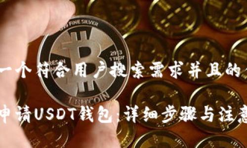 思考一个符合用户搜索需求并且的优质

如何申请USDT钱包：详细步骤与注意事项