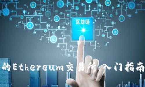 如何选择适合你的Ethereum交易所：入门指南与顶级平台推荐