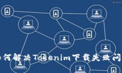 如何解决Tokenim下载失败问题