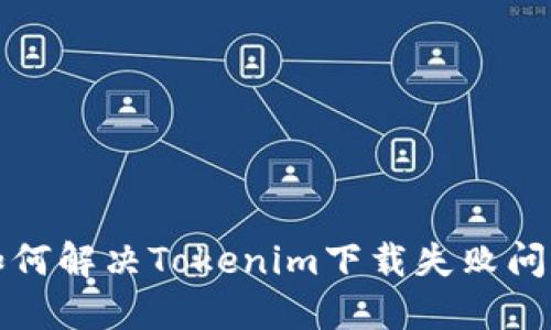如何解决Tokenim下载失败问题