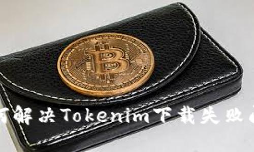 如何解决Tokenim下载失败问题