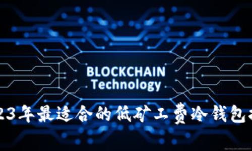 2023年最适合的低矿工费冷钱包推荐