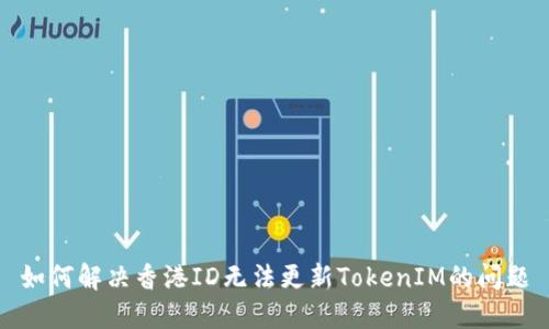 如何解决香港ID无法更新TokenIM的问题
