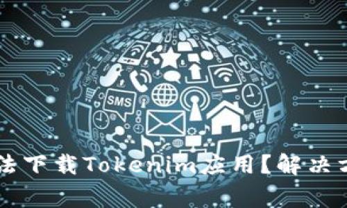 为什么苹果手机无法下载Tokenim应用？解决方案及常见问题分析