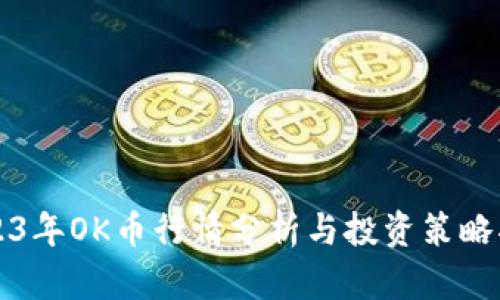 2023年OK币行情分析与投资策略指南
