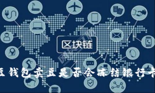 了解K豆钱包卖豆是否会冻结银行卡的真相