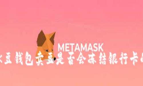 了解K豆钱包卖豆是否会冻结银行卡的真相