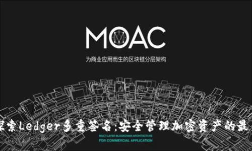 深入探索Ledger多重签名：安全管理加密资产的最佳实践