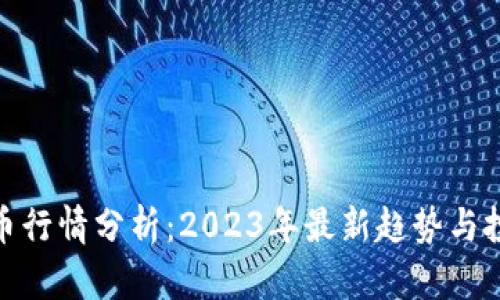 数字货币行情分析：2023年最新趋势与投资策略