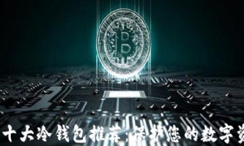 
2023年十大冷钱包推荐：保护您的数字资产安全