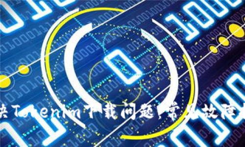 如何解决Tokenim下载问题：常见故障排除指南