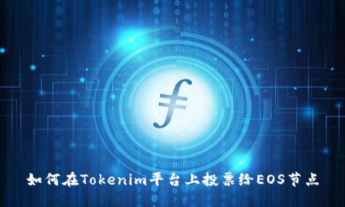 如何在Tokenim平台上投票给EOS节点
