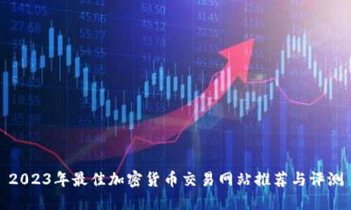 2023年最佳加密货币交易网站推荐与评测