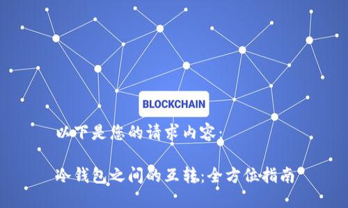 以下是您的请求内容：

冷钱包之间的互转：全方位指南