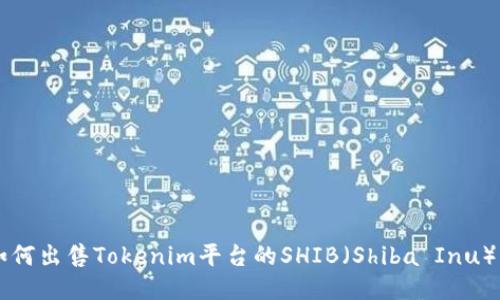 如何出售Tokenim平台的SHIB（Shiba Inu）币