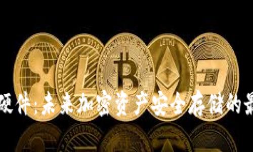 智能冷硬件：未来加密资产安全存储的最佳选择